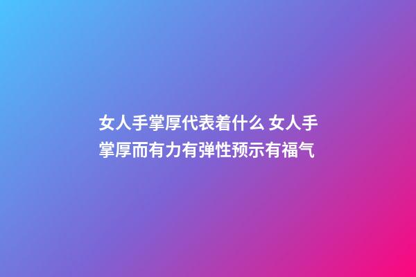 女人手掌厚代表着什么 女人手掌厚而有力有弹性预示有福气